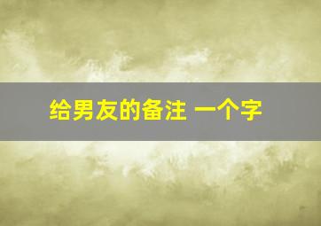 给男友的备注 一个字